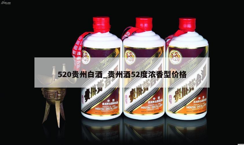 520贵州白酒_贵州酒52度浓香型价格