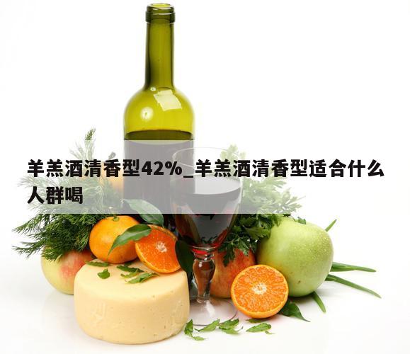 羊羔酒清香型42%_羊羔酒清香型适合什么人群喝