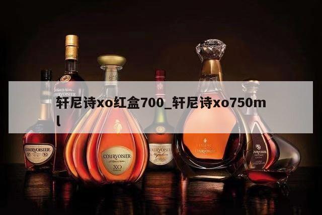 轩尼诗xo红盒700_轩尼诗xo750ml