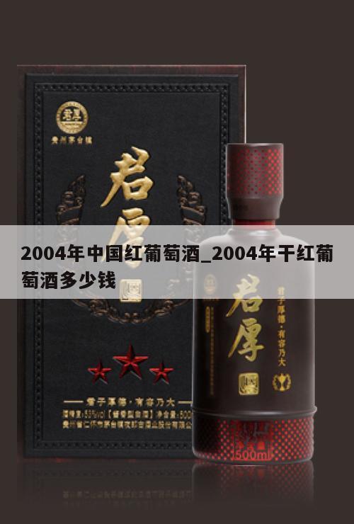 2004年中国红葡萄酒_2004年干红葡萄酒多少钱